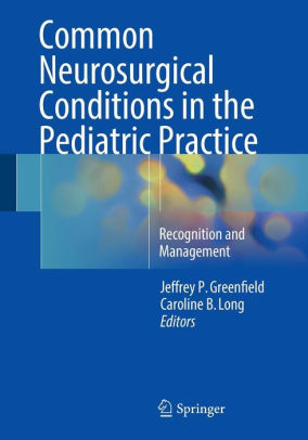 Common Neurosurgical Conditions in the Pediatric Practice by Greenfield