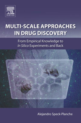 Multi-Scale Approaches in Drug Discovery - From Empirical Knowledge to In silico Experiments and Back by Alejandro Speck-Planche