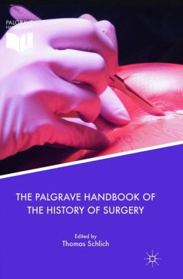 The Palgrave Handbook of the History of Surgery by Schlich